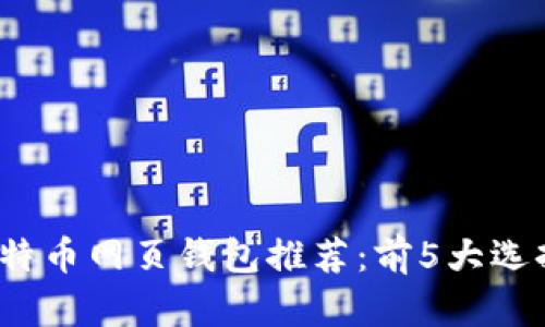 2023年最佳比特币网页钱包推荐：前5大选择与安全性分析