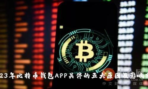 2023年比特币钱包APP关停的五大原因及影响分析