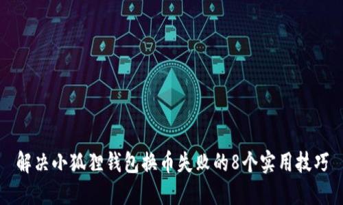 解决小狐狸钱包换币失败的8个实用技巧