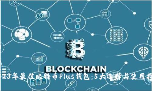 2023年最佳比特币Plus钱包：5大选择与使用指南