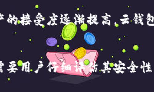 云钱包是一种虚拟钱包，主要用于存储和管理数字货币或加密资产。它的工作原理与区块链密切相关，但在某些方面有所不同。

云钱包的基本概念
云钱包是借助互联网技术，由服务提供商在云端维护和管理的一种电子钱包。用户可以通过这个钱包随时随地访问和交易他们的数字资产。不同于传统的钱包，云钱包的私钥往往由服务提供商保管，这意味着用户不需要在本地设备上保存这些关键信息，降低了丢失私钥的风险。

区块链的定义和作用
区块链是一种分散式的数据库技术，主要用于记录交易信息和保持数据的透明性和安全性。其结构由多个区块组成，每个区块包含一定数量的交易信息，并通过加密技术与前一个区块相链接，形成一个不可篡改的链条。这种技术被广泛应用于比特币等加密货币的交易中，但其潜在应用远不止于此。

云钱包与区块链的关系
从本质上讲，云钱包并不是区块链，而是基于区块链技术来实现的一种服务。云钱包允许用户管理与区块链相关的数字资产，比如比特币、以太坊等。然而，用户在使用云钱包时，其密码和私钥通常由第三方公司存储，因此存在一定的安全隐患。与完全去中心化的钱包相比，云钱包在便利性上可能更加突出，但涉及的安全风险需用户谨慎考虑。

云钱包的优势和劣势
对于许多用户来说，云钱包提供了一种便捷的方式来管理数字资产。用户不需要担心复杂的技术操作，只需通过手机或电脑登录账户，即可完成各种交易。云钱包通常会提供用户友好的界面以及多种附加功能，比如实时价格监控、资产管理工具等。

然而，云钱包的劣势也显而易见。因为私钥是由第三方保管的，这就导致了用户对自己的资产控制权降低。如果服务提供商受到攻击或发生破产，用户的资产可能面临风险。此外，依赖互联网的特性，使得云钱包在网络不稳定或遭遇故障时，用户也可能无法访问自己的资金。

选择合适的云钱包
在选择云钱包时，用户应该考虑多个因素。首先是安全性，选择具有良好声誉和历史的服务提供商非常重要。用户应尽量避免使用声誉不明的服务，以减少潜在的风险。其次，用户应关注云钱包界面的友好性以及是否支持多种数字货币。此外，交易费用也是一个重要的考虑因素，不同的云钱包可能会收取不同的费用，用户应在使用前仔细阅读相关条款。

未来的发展趋势
随着区块链技术的不断发展，云钱包的功能也在不断拓展。金融科技公司正在努力将更多的服务整合到云钱包中，包括理财产品、借贷服务等。随着用户对数字资产的接受度逐渐提高，云钱包的使用也将更加普遍，或许将成为未来金融服务的一种主流形式。

总结
总的来说，云钱包是一种基于区块链技术的便利工具，但它并不等同于区块链本身。尽管云钱包在使用上非常便捷，但也伴随着一些安全风险。选择合适的云钱包需要用户仔细评估其安全性、功能性等多方面的因素。未来，云钱包的发展将与区块链技术的进步密切相关，值得每位用户关注和探索。