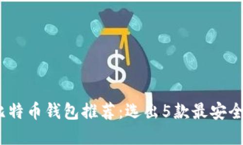 2023年最佳以太坊和比特币钱包推荐：选出5款最安全且适合新手使用的选择