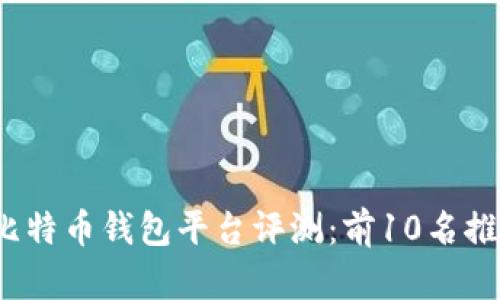 2023年最佳比特币钱包平台评测：前10名推荐与实用指南