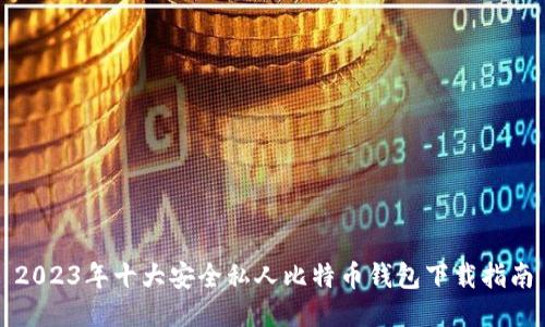 2023年十大安全私人比特币钱包下载指南