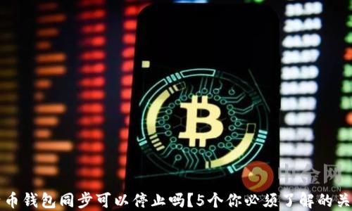 
比特币钱包同步可以停止吗？5个你必须了解的关键点