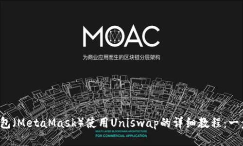 2023年小狐狸钱包（MetaMask）使用Uniswap的详细教程：一步步教你轻松交易
