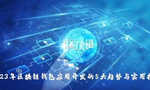 2023年区块链钱包应用开发的5大趋势与实用指南