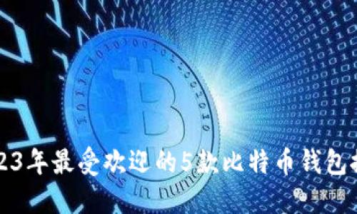 2023年最受欢迎的5款比特币钱包推荐