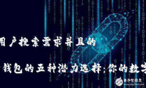 思考一个符合用户搜索需求并且的

2023年以太坊钱包的五种潜力选择：你的数字资产安全之路