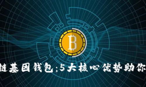 2023年GWM区块链基因钱包：5大核心优势助你安全管理数字资产