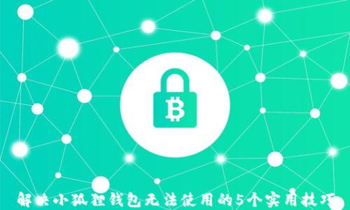 
解决小狐狸钱包无法使用的5个实用技巧