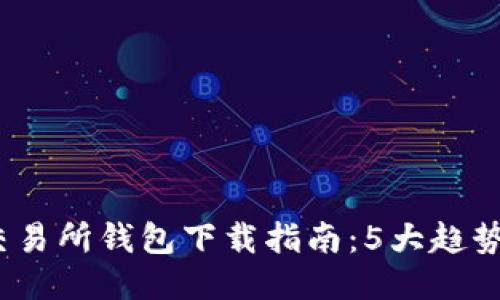 2023年以太坊交易所钱包下载指南：5大趋势与用户必备工具