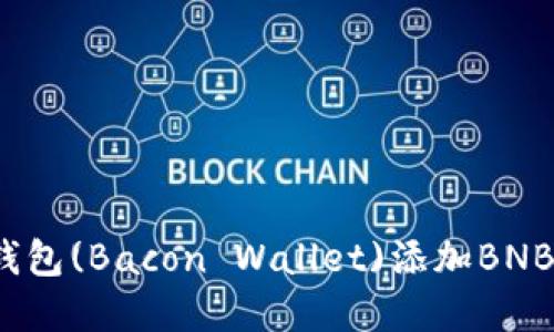 2023年小狐狸钱包(Bacon Wallet)添加BNB代币的完整指南