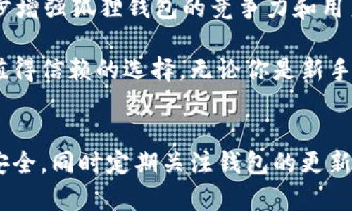 狐狸钱包用处大不大？深入解析其五大优势与功能

狐狸钱包, 加密钱包, 数字资产, 区块链钱包/guanjianci

引言：什么是狐狸钱包？
狐狸钱包（MetaMask）是一款流行的加密货币钱包，最初用于以太坊及其生态系统的数字资产管理。这款钱包的设计致力于用户友好和便利，为用户提供了一个简单的界面来管理他们的加密资产。许多用户在浏览去中心化的应用（DApp）或者与智能合约进行互动时，狐狸钱包无疑是一个强大的工具。

狐狸钱包的基本功能
狐狸钱包的核心功能分为几大类，包括资产管理、DApp访问、私钥管理和安全性等。用户可以轻松地在钱包中查看其加密资产的余额，进行代币的存储、发送和接收操作。此外，狐狸钱包支持与各种去中心化应用的互动，使得它在DeFi、NFT等领域特别受欢迎。

一、资产管理的便捷性
狐狸钱包支持多种加密货币和代币的存储。用户不仅可以在钱包内保存以太坊（ETH），还可以存储各种ERC-20代币。这种多样化的资产管理能力使得狐狸钱包成为用户管理其数字资产的理想工具。用户可以清晰地看到每一项资产的数量、价值变化，甚至还能通过添加自定义代币的信息来让钱包与其持有的更独特的代币对应。

二、轻松访问去中心化应用
狐狸钱包最大的一个亮点便是其与众多去中心化应用无缝连接的能力。用户只需在浏览器中安装狐狸钱包插件，就可以直接与DApp进行互动。例如，在进行NFT交易或参与流动性挖矿时，用户可以通过钱包轻松完成这些复杂步骤。狐狸钱包的流行，部分原因就是它让用户能够更方便地接触到丰富的去中心化金融产品和服务。

三、私钥管理与安全性
安全性对于任何加密货币用户来说都是一项重要考量。狐狸钱包允许用户掌控自己的私钥，而不是寄托在第三方平台上。这种去中心化的特点意味着用户必须对自己的私钥负责，良好的私钥管理习惯可以有效降低资产被盗或丢失的风险。狐狸钱包也提供了一些安全工具，例如助记词备份，使用户能够在设备丢失或故障时恢复钱包。

四、强大的社区支持与持续更新
狐狸钱包有一个活跃的社区和开发团队，为用户提供持续的技术支持和功能改进。开发者经常推出更新，添加新功能，用户体验，使得狐狸钱包一直保持在加密钱包的发展前沿。这种活跃的开发环境保证了用户在使用过程中能够不断享受到新的便利。

五、教育与资源丰富
狐狸钱包不仅是一个工具，同时也提供了大量的教育资源，帮助用户了解加密货币的基本知识、区块链技术、DApp使用等。无论是新手还是经验丰富的用户，狐狸钱包的教育资源都能帮助他们更好地理解和使用这款钱包。通过提供文档、视频教程和社区问答，狐狸钱包努力降低入门门槛，让更多人能够参与到加密世界中。

总结：狐狸钱包的价值与未来展望
总的来说，狐狸钱包作为一种加密资产管理工具，其用处是非常大的。它不仅具备基本的钱包功能，还为用户提供了便利的DApp访问、良好的安全性以及丰富的教育资源。随着区块链技术和加密货币市场的不断发展，狐狸钱包的功能和应用场景也在不断扩展，更多的用户将会从中受益。

未来，随着DeFi和NFT的持续火爆，狐狸钱包将可能引入更多的功能来适应市场需求，例如增加对其他区块链的支持、推出移动应用等。这些变化将进一步增强狐狸钱包的竞争力和用户吸引力，让更多的人能够享受到数字资产管理的乐趣与便利。

总的来看，狐狸钱包的用处不仅体现在当前的功能上，更在于其背后强大的社区支持和未来的发展潜力。对于加密资产的持有者，狐狸钱包无疑是一个值得信赖的选择。无论你是新手还是资深玩家，狐狸钱包都能为你的数字资产之旅提供重要的支持。

最终建议
如果你正在考虑使用狐狸钱包作为你的加密资产管理工具，那不妨试试看，亲自体验它所提供的便利和安全。在使用过程中，牢记保护私钥和助记词的安全，同时定期关注钱包的更新与发展，以便随时掌握最新的功能和安全措施。狐狸钱包的潜力与灵活性，值得每一个加密用户去探索与利用。