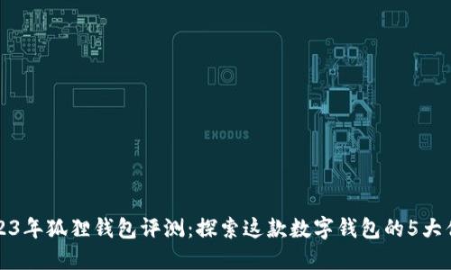 2023年狐狸钱包评测：探索这款数字钱包的5大优点