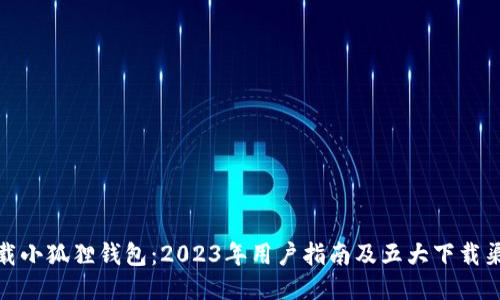 下载小狐狸钱包：2023年用户指南及五大下载渠道