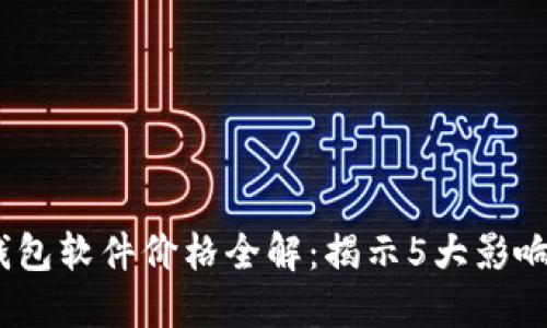 2023年区块链钱包软件价格全解：揭示5大影响因素与市场趋势