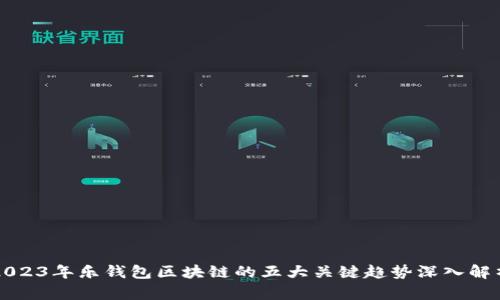 2023年乐钱包区块链的五大关键趋势深入解析