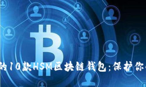 2023年最可靠的10款HSM区块链钱包：保护你的加密资产安全