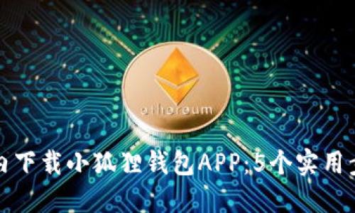 如何在国内下载小狐狸钱包APP：5个实用步骤与技巧