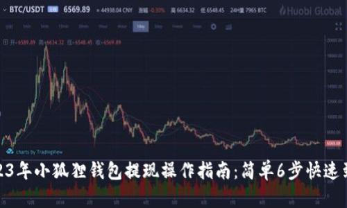 2023年小狐狸钱包提现操作指南：简单6步快速到账