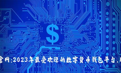 小狐狸钱包App官网：2023年最受欢迎的数字货币钱包平台，用户激增达300%