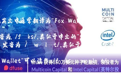“狐狸钱包”在英文中通常翻译为“Fox Wallet”。发音可以分为两个部分：

- “Fox”: 发音为 /fɒks/，类似于中文的“佛克斯”。
- “Wallet”: 发音为 /ˈwɒlɪt/，类似于中文的“沃利特”。

合起来，“Fox Wallet”可以读作 /fɒks ˈwɒlɪt/。