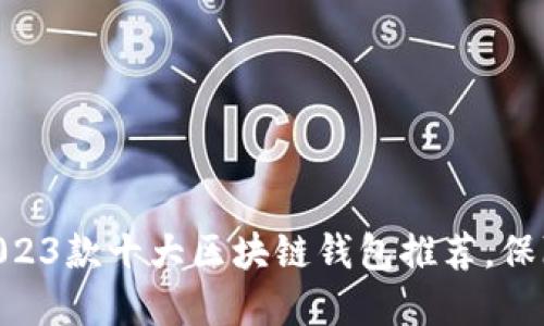 2023年最新评测：2023款十大区块链钱包推荐，保障你的数字资产安全