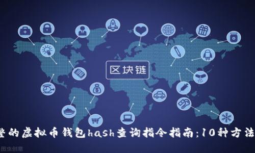 2023年最完整的虚拟币钱包hash查询指令指南：10种方法助你快速查询