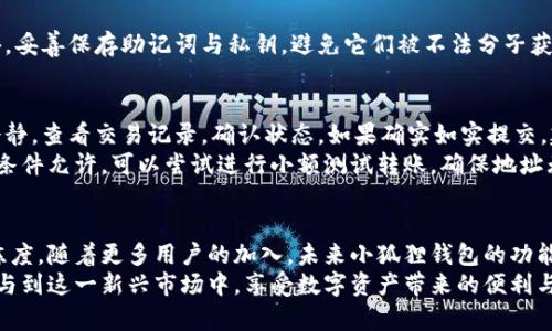   如何将资金方便地提现到小狐狸钱包：5个简单步骤详解 /   
 guanjianci 小狐狸钱包, 提现, 加密货币, 数字资产 /guanjianci 

简介：小狐狸钱包的普及与方便性  
近年来，随着加密货币的迅猛发展，数字资产管理变得越来越重要，小狐狸钱包作为一个便捷的数字钱包，受到越来越多用户的青睐。它不仅支持多种主流加密货币的存储与管理，还提供了出色的用户体验和安全性。很多用户开始考虑如何将资金有效地提现到小狐狸钱包，以便于更好地管理自己的数字资产。

为什么选择小狐狸钱包进行提现？  
小狐狸钱包以其安全性、易用性和多功能性而著称，成为用户提现和存储数字资产的理想选择。它可以快速接收多种加密货币，用户可以随时随地进行交易。同时，钱包的私钥储存机制也大大增强了用户的资产安全性，降低了被盗风险。此外，用户界面友好，操作过程简单明了，适合各种层次的用户。

步骤一：创建和验证小狐狸钱包账户  
在提现之前，用户需要确保自己已经注册并验证了小狐狸钱包账户。如果你还没有账户，首先需要下载小狐狸钱包的应用程序，按照指引进行注册。在注册时，系统会要求用户设置安全密码并备份助记词，确保账户的安全性。完成注册后，进行身份验证，这通常需要提供一些基本信息，确保符合相关法律法规。

步骤二：选择合适的提现方式  
在确认小狐狸钱包账户无误后，用户需要选择合适的提现方式。通常情况下，大多数交易所支持将资金提现到小狐狸钱包，用户需要查看所使用的交易所是否提供这一服务。例如，有些交易所支持直接提现到你的钱包地址，而有些则要求通过其他步骤进行转账。在这个环节，了解不同的提现费用是非常重要的，确保选择最低费用的方式来保护你的资产。

步骤三：获取小狐狸钱包的接收地址  
提现至小狐狸钱包时，用户必须获取该钱包的接收地址。打开小狐狸钱包，进入资产管理界面，选择你要接收的加密货币，点击“接收”按钮，系统将生成一个唯一的接收地址。用户要仔细核对此地址，确保没有复制错误，因为任何地址的错误都有可能导致资产的永久性丢失。

步骤四：在交易所提交提现申请  
确认钱包地址后，前往你所使用的交易所，进入账户的提现界面。在选择提现的加密货币后，系统通常会要求输入你之前获取的小狐狸钱包接收地址，以及提现金额。在填写完所有信息后，务必仔细检查，确保提现地址和金额无误。然后提交申请并根据交易所的要求，可能需要进行二次验证，例如输入短信验证码或使用身份验证应用。

步骤五：监控提现进度  
提交提现申请后，用户需要耐心等待，这一过程可能需要数分钟到数小时不等。在这个期间，用户可以在交易所的提现记录中查看提现状态。提现通常会在区块链上显示相应的交易记录，用户可以在小狐狸钱包中查看相应的到账情况。若几个小时后仍未见到款项，建议联系交易所客服进行查询。

提现后的安全性重要性  
一旦资金提现成功，用户需注意对小狐狸钱包的安全保障。考虑开启二次验证，增加账户的安全性。定期检查账户活动，确保没有未授权的交易出现。此外，妥善保存助记词与私钥，避免它们被不法分子获取，从而保护自己的数字资产。

可能遇到的问题与解决方案  
在提现至小狐狸钱包的过程中，用户可能会碰到一些问题。例如，有时提现金额未能到账，可能是由于交易所处理延迟或网络拥堵。在这种情况下，保持冷静，查看交易记录，确认状态。如果确实如实提交，建议及时联系客服进行跟踪。  
另外，某些用户在提现过程中可能会因为地址错误而导致资金丢失。为避免这种情况，用户在复制粘贴地址时要格外小心。最好是将地址进行核对，如果条件允许，可以尝试进行小额测试转账，确保地址无误后再进行大额提现。

总结与展望  
提现到小狐狸钱包的过程并不复杂，只要用户遵循正确的步骤，不仅可以快速、安全地完成资金的转移，还能在此过程中提高自己对数字资产管理的熟练度。随着更多用户的加入，未来小狐狸钱包的功能会不断，用户在资产管理的灵活性与便利性上将更有保障。  
在数字货币时代，安全始终是第一位的，用户在进行任何交易时都要保持警觉，充分维护好自己的资产安全。通过不断学习与实践，用户可以更自信地参与到这一新兴市场中，享受数字资产带来的便利与收益。