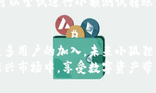   如何将资金方便地提现到小狐狸钱包：5个简单步骤详解 /   
 guanjianci 小狐狸钱包, 提现, 加密货币, 数字资产 /guanjianci 

简介：小狐狸钱包的普及与方便性  
近年来，随着加密货币的迅猛发展，数字资产管理变得越来越重要，小狐狸钱包作为一个便捷的数字钱包，受到越来越多用户的青睐。它不仅支持多种主流加密货币的存储与管理，还提供了出色的用户体验和安全性。很多用户开始考虑如何将资金有效地提现到小狐狸钱包，以便于更好地管理自己的数字资产。

为什么选择小狐狸钱包进行提现？  
小狐狸钱包以其安全性、易用性和多功能性而著称，成为用户提现和存储数字资产的理想选择。它可以快速接收多种加密货币，用户可以随时随地进行交易。同时，钱包的私钥储存机制也大大增强了用户的资产安全性，降低了被盗风险。此外，用户界面友好，操作过程简单明了，适合各种层次的用户。

步骤一：创建和验证小狐狸钱包账户  
在提现之前，用户需要确保自己已经注册并验证了小狐狸钱包账户。如果你还没有账户，首先需要下载小狐狸钱包的应用程序，按照指引进行注册。在注册时，系统会要求用户设置安全密码并备份助记词，确保账户的安全性。完成注册后，进行身份验证，这通常需要提供一些基本信息，确保符合相关法律法规。

步骤二：选择合适的提现方式  
在确认小狐狸钱包账户无误后，用户需要选择合适的提现方式。通常情况下，大多数交易所支持将资金提现到小狐狸钱包，用户需要查看所使用的交易所是否提供这一服务。例如，有些交易所支持直接提现到你的钱包地址，而有些则要求通过其他步骤进行转账。在这个环节，了解不同的提现费用是非常重要的，确保选择最低费用的方式来保护你的资产。

步骤三：获取小狐狸钱包的接收地址  
提现至小狐狸钱包时，用户必须获取该钱包的接收地址。打开小狐狸钱包，进入资产管理界面，选择你要接收的加密货币，点击“接收”按钮，系统将生成一个唯一的接收地址。用户要仔细核对此地址，确保没有复制错误，因为任何地址的错误都有可能导致资产的永久性丢失。

步骤四：在交易所提交提现申请  
确认钱包地址后，前往你所使用的交易所，进入账户的提现界面。在选择提现的加密货币后，系统通常会要求输入你之前获取的小狐狸钱包接收地址，以及提现金额。在填写完所有信息后，务必仔细检查，确保提现地址和金额无误。然后提交申请并根据交易所的要求，可能需要进行二次验证，例如输入短信验证码或使用身份验证应用。

步骤五：监控提现进度  
提交提现申请后，用户需要耐心等待，这一过程可能需要数分钟到数小时不等。在这个期间，用户可以在交易所的提现记录中查看提现状态。提现通常会在区块链上显示相应的交易记录，用户可以在小狐狸钱包中查看相应的到账情况。若几个小时后仍未见到款项，建议联系交易所客服进行查询。

提现后的安全性重要性  
一旦资金提现成功，用户需注意对小狐狸钱包的安全保障。考虑开启二次验证，增加账户的安全性。定期检查账户活动，确保没有未授权的交易出现。此外，妥善保存助记词与私钥，避免它们被不法分子获取，从而保护自己的数字资产。

可能遇到的问题与解决方案  
在提现至小狐狸钱包的过程中，用户可能会碰到一些问题。例如，有时提现金额未能到账，可能是由于交易所处理延迟或网络拥堵。在这种情况下，保持冷静，查看交易记录，确认状态。如果确实如实提交，建议及时联系客服进行跟踪。  
另外，某些用户在提现过程中可能会因为地址错误而导致资金丢失。为避免这种情况，用户在复制粘贴地址时要格外小心。最好是将地址进行核对，如果条件允许，可以尝试进行小额测试转账，确保地址无误后再进行大额提现。

总结与展望  
提现到小狐狸钱包的过程并不复杂，只要用户遵循正确的步骤，不仅可以快速、安全地完成资金的转移，还能在此过程中提高自己对数字资产管理的熟练度。随着更多用户的加入，未来小狐狸钱包的功能会不断，用户在资产管理的灵活性与便利性上将更有保障。  
在数字货币时代，安全始终是第一位的，用户在进行任何交易时都要保持警觉，充分维护好自己的资产安全。通过不断学习与实践，用户可以更自信地参与到这一新兴市场中，享受数字资产带来的便利与收益。