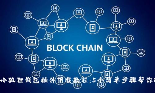 2023年小狐狸钱包插件下载教程：5个简单步骤帮你轻松上手