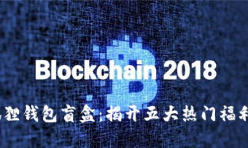 2023年小狐狸钱包盲盒：揭开五大热门福利和收藏攻略