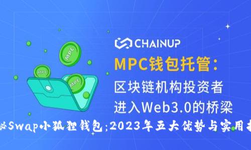 揭秘Swap小狐狸钱包：2023年五大优势与实用指南