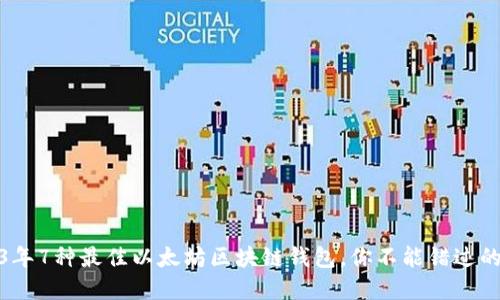 2023年7种最佳以太坊区块链钱包，你不能错过的选择