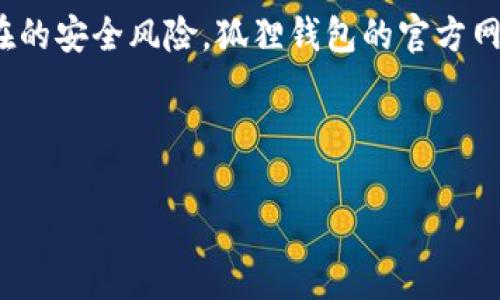 狐狸钱包（MetaMask）是一个非常流行的加密货币钱包，它主要用于以太坊及其兼容链（如币安智能链、Polygon等）的数字资产管理。狐狸钱包也提供了一个扩展程序和移动应用，以方便用户在浏览器和手机中进行加密资产的管理和交易。

请注意，狐狸钱包的网址是一个重要的信息源，确保在访问时使用官方渠道，以避免钓鱼网站和其他潜在的安全风险。狐狸钱包的官方网站是：

[MetaMask官网](https://metamask.io)

如果您有其他问题，或者需要更多关于狐狸钱包的功能或使用方法的信息，请告诉我！