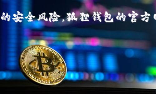 狐狸钱包（MetaMask）是一个非常流行的加密货币钱包，它主要用于以太坊及其兼容链（如币安智能链、Polygon等）的数字资产管理。狐狸钱包也提供了一个扩展程序和移动应用，以方便用户在浏览器和手机中进行加密资产的管理和交易。

请注意，狐狸钱包的网址是一个重要的信息源，确保在访问时使用官方渠道，以避免钓鱼网站和其他潜在的安全风险。狐狸钱包的官方网站是：

[MetaMask官网](https://metamask.io)

如果您有其他问题，或者需要更多关于狐狸钱包的功能或使用方法的信息，请告诉我！