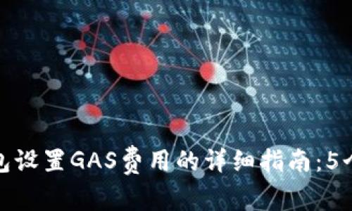 小狐狸钱包设置GAS费用的详细指南：5个简单步骤