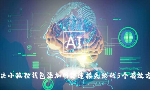 解决小狐狸钱包添加网络连接失败的5个有效方法