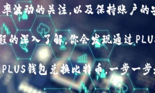 jiaoti如何通过PLUS钱包兑换比特币：详细步骤与注意事项/jiaoti
PLUS钱包, 兑换比特币, 加密货币, 数字资产/guanjianci

引言
在数字货币快速发展的今天，比特币作为最受欢迎的加密货币之一，吸引了越来越多的投资者和用户。与此同时，越来越多的钱包应用应运而生，以便为用户提供方便的加密货币管理和交易服务。PLUS钱包便是其中之一。它不仅支持多种加密货币的存储和交易，还提供了简单的兑换功能，让用户能够轻松将其他数字资产兑换成比特币。

PLUS钱包简介
在了解如何通过PLUS钱包兑换比特币之前，我们首先来看看这款钱包的基本功能及其优势。PLUS钱包是一款安全可靠的数字钱包，支持多种加密货币的存储和管理，包括以太坊、莱特币和比特币等。这款钱包的界面用户友好，易于操作，特别适合新手用户。同时，PLUS钱包采用顶级的安全措施，确保用户的资产安全。

准备工作
在进行比特币兑换之前，有几个准备工作是必须要做的。首先，你需要下载并安装PLUS钱包。如果你还没有注册账号，可以通过手机或电子邮件快速创建一个账号。完成注册后，确保你的钱包是安全的，设定强密码并启用双重认证功能，以增加安全性。

一旦注册完成，确认你的PLUS钱包已经成功存入其他加密货币。例如，你可以存入一些以太坊或USDT等，作为兑换比特币的资金。这些加密货币将会是你兑换比特币的基础。为了确保成功兑换，请在PLUS钱包中及时查看实时汇率，合理评估资金状况。

如何兑换比特币
一旦完成准备工作，就可以开始通过PLUS钱包兑换比特币了。具体步骤如下：

ol
    li打开PLUS钱包应用，登录你的账户。/li
    li在主页面上，找到“兑换”或者“交易”的选项，点击进入。/li
    li在兑换界面，选择你想要兑换的加密货币，比如以太坊或USDT。/li
    li输入你想要兑换的金额，并查看即时汇率和可能产生的手续费。在这一步，你需要注意汇率波动，因为市场行情瞬息万变。/li
    li确认信息无误后，点击“确认交易”或“立即兑换”。/li
    li交易完成后，你可以在“交易记录”中查看兑换详情，同时也可以在钱包资产中查看到账的比特币。/li
/ol

注意事项
虽然通过PLUS钱包兑换比特币的过程相对简单，但用户在操作过程中也应注意以下几点：

ul
    listrong交易手续费：/strong每次交易都可能会涉及某些费用。在进行兑换之前，确保你了解相关的手续费结构，以避免误解。/li
    listrong汇率波动：/strong加密货币市场非常不稳定，汇率变化迅速。在确认交易前，建议尽量在合适的时机进行兑换，以减少可能的损失。/li
    listrong安全防护：/strong保持钱包的安全是必不可少的。在进行交易时，请确保你的设备没有恶意软件，并始终使用官方网站或官方应用程序进行交易。/li
/ul

总结
通过PLUS钱包兑换比特币并不是一件复杂的事情，只需经过几个简单的步骤，就能实现你的交易目标。然而，在整个交易过程中，始终牢记对手续费和汇率波动的关注，以及保持账户的安全性。这些都至关重要，尤其是在当前快速变化的加密市场中。

如果你对数字货币的投资和交易感兴趣，使用PLUS钱包可能是一个不错的选择。它既具有友好的用户界面，又有出色的安全性。随着你对市场和交易流程的深入了解，你会发现通过PLUS钱包管理和兑换比特币变得越来越得心应手。

不断学习和更新自己的知识，保持对市场动向的敏感，你将能够更好地利用各种工具和平台来管理你的数字资产。希望这篇文章能帮助你更顺利地通过PLUS钱包兑换比特币，一步一步走向加密货币的世界。