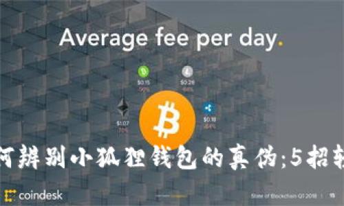 教你如何辨别小狐狸钱包的真伪：5招轻松识别