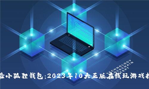 体验小狐狸钱包：2023年10大正版在线玩游戏推荐