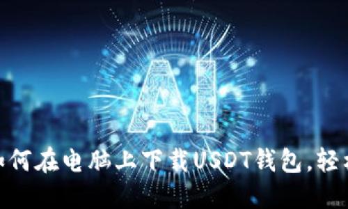 2023年最全指南：如何在电脑上下载USDT钱包，轻松管理你的数字资产