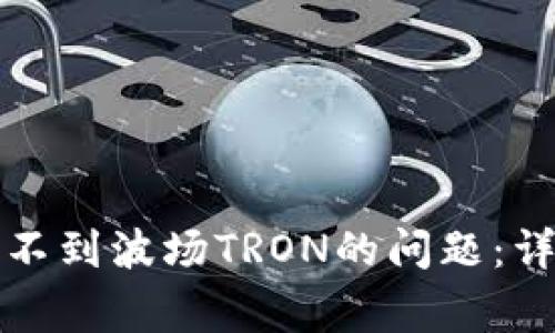如何解决小狐狸钱包找不到波场TRON的问题：详细指南与常见解决方案