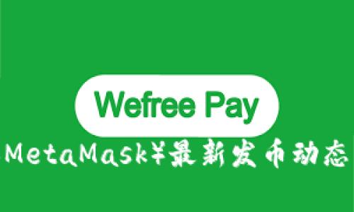 2023年钱包小狐狸（MetaMask）最新发币动态：你需要知道的5件事