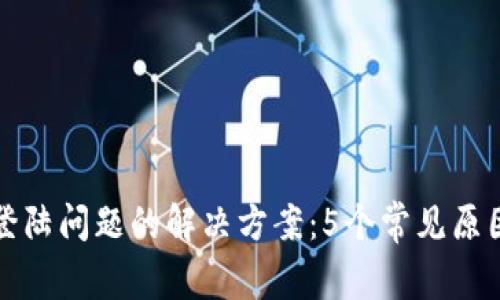 区块链钱包登陆问题的解决方案：5个常见原因与应对策略