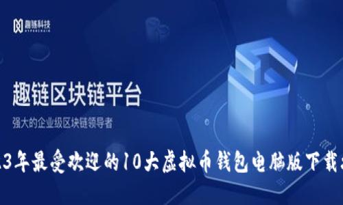 2023年最受欢迎的10大虚拟币钱包电脑版下载攻略