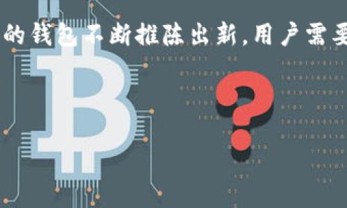 比特币钱包最早的名称与发展历程

比特币作为一种重要的数字货币，其背后的技术和生态系统也同样引人注目。在比特币发展的早期阶段，比特币钱包的概念也随之产生。那么，比特币钱包最早的名称是什么呢？为探讨这一问题，我们首先了解一下比特币和钱包的起源。

比特币的起源与发展
比特币的创始人中本聪于2008年发布了比特币的白皮书，介绍了其作为一种去中心化数字货币的理念。在这之前，虽然已经存在一些数字货币的尝试，但大多数都因为缺乏有效的机制和技术支持而未能成功。比特币的最大不同之处在于其背后的区块链技术，使得所有交易都能在一个去中心化的网络中记录和确认。

比特币钱包的最早名称
在比特币刚诞生之际，最早的钱包实际上是比特币的客户端，也称为“比特币软件”。这个软件在2009年与比特币网络一同发布，允许用户管理他们的比特币。虽然在初期没有对钱包进行单独命名，但我们可以称之为“比特币核心钱包”（Bitcoin Core Wallet）。

钱包的功能与演变
比特币核心钱包具备了一些基本功能，包括生成地址、接收和发送比特币等。然而，这个早期的钱包并不具备现代钱包所拥有的便利性，如用户友好的界面、助记词恢复、以及多重签名等功能。随著时间的推移，钱包的开发者逐渐认识到用户体验的重要性，对钱包进行了持续的改进和。

比特币钱包的类型
随着比特币的广泛接纳，各种类型的钱包应运而生，包括热钱包、冷钱包、软件钱包和硬件钱包等。每种钱包都有其特定的用途和优缺点。
ul
    listrong热钱包：/strong这种钱包通常是在线或桌面应用，方便快捷，但安全性较低，易受到网络攻击。/li
    listrong冷钱包：/strong冷钱包是指离线存储的方式，安全性高，防止黑客攻击，但在交易时不够便捷。/li
    listrong软件钱包：/strong这些钱包是指用户可以下载到本地计算机或手机上的程序，既可以是热钱包也可以是冷钱包。/li
    listrong硬件钱包：/strong硬件钱包是一种专门的设备，安全性更高，适合长期存储大量比特币。/li
/ul

比特币钱包的发展方向
近年来，随着金融科技的发展以及用户需求的不断变化，比特币钱包也逐渐向智能化、便捷化的方向发展。许多服务商开始探索如何通过技术手段提高钱包的安全性和便利性。例如，某些钱包已经支持生物识别技术，包括指纹和面部识别，以增加安全层级。

结语
总的来说，比特币钱包的最早名字可以追溯到比特币核心钱包，其在比特币交易过程中的重要性不言而喻。随着加密货币市场的成熟，各种类型的钱包不断推陈出新，用户需要根据自己的需求选择合适的钱包。在未来的日子里，钱包的文化和技术必将继续进化，陪伴比特币以及其他数字货币的发展。 

关键词：比特币钱包, 比特币核心钱包, 数字货币, 区块链技术

相关关键词：比特币, 钱包类型, 安全性, 交易过程