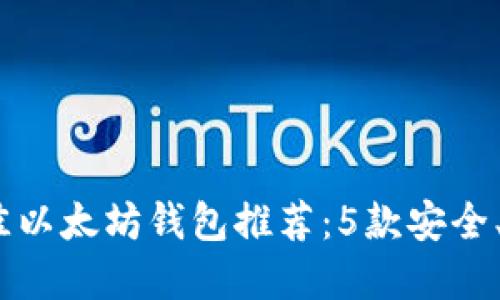 2023年最佳以太坊钱包推荐：5款安全、易用的选择