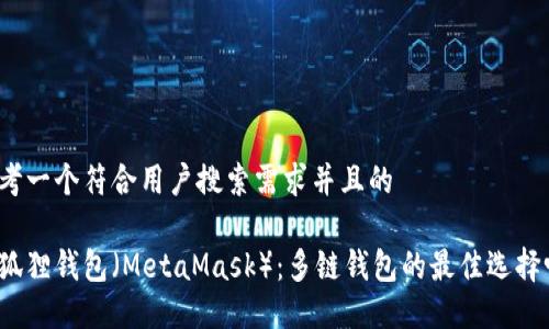 思考一个符合用户搜索需求并且的

小狐狸钱包（MetaMask）：多链钱包的最佳选择吗？
